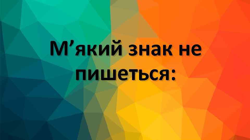 М’який знак не пишеться: 