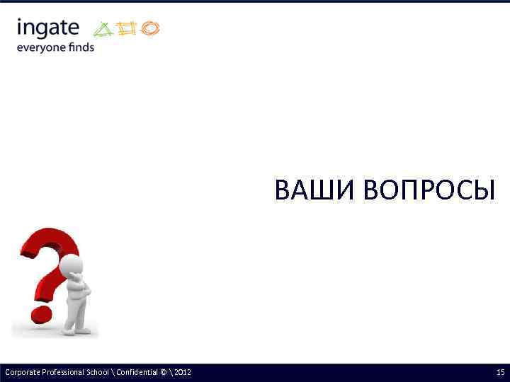 ВАШИ ВОПРОСЫ Corporate Professional School  Confidential ©  2012 15 