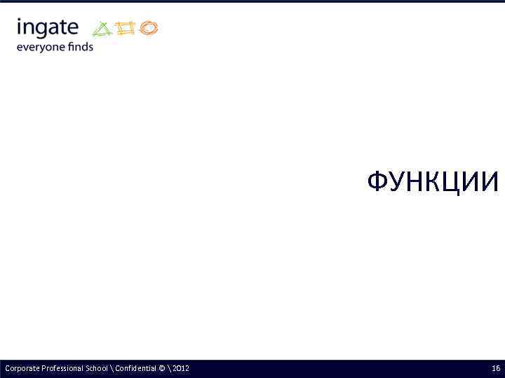 ФУНКЦИИ Corporate Professional School  Confidential ©  2012 16 