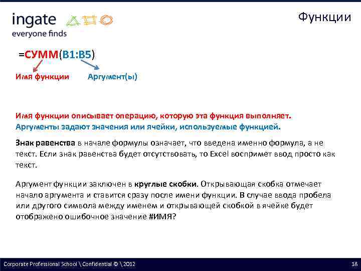 Функции =СУММ(В 1: В 5) Имя функции Аргумент(ы) Имя функции описывает операцию, которую эта