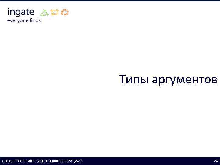 Типы аргументов Corporate Professional School  Confidential ©  2012 20 