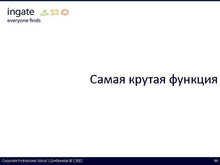 Самая крутая функция Corporate Professional School  Confidential ©  2012 44 