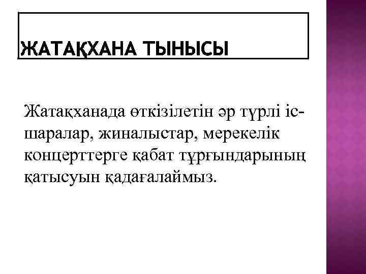 Жатақханада өткізілетін әр түрлі ісшаралар, жиналыстар, мерекелік концерттерге қабат тұрғындарының қатысуын қадағалаймыз. 