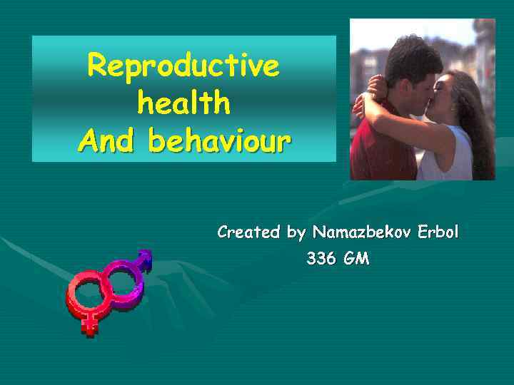 Reproductive health And behaviour Created by Namazbekov Erbol 336 GM 