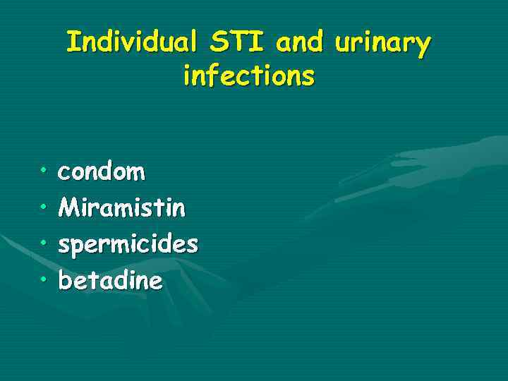 Individual STI and urinary infections • • condom Miramistin spermicides betadine 