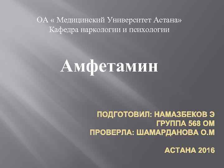 ОА « Медицинский Университет Астана» Кафедра наркологии и психологии Амфетамин ПОДГОТОВИЛ: НАМАЗБЕКОВ Э ГРУППА