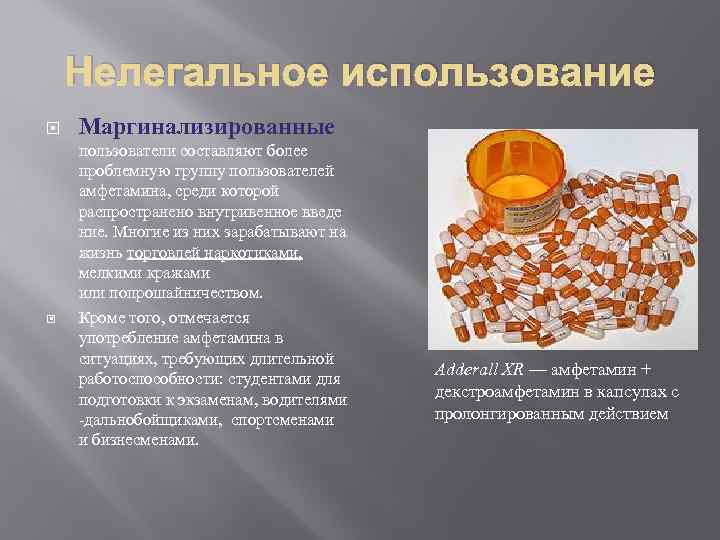 Нелегальное использование Маргинализированные пользователи составляют более проблемную группу пользователей амфетамина, среди которой распространено внутривенное
