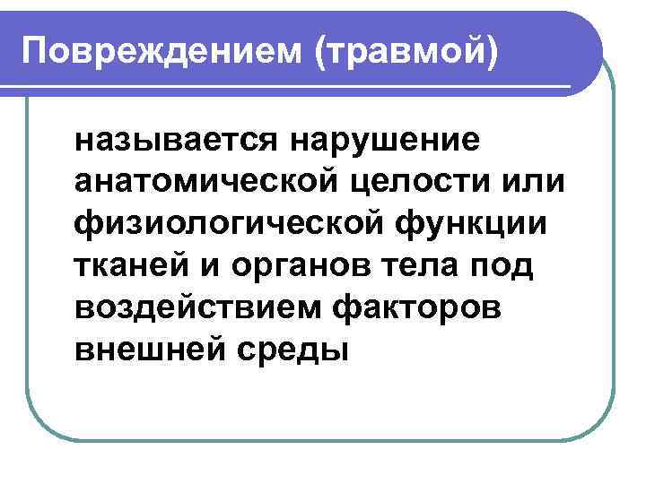 Повреждением (травмой) называется нарушение анатомической целости или физиологической функции тканей и органов тела под