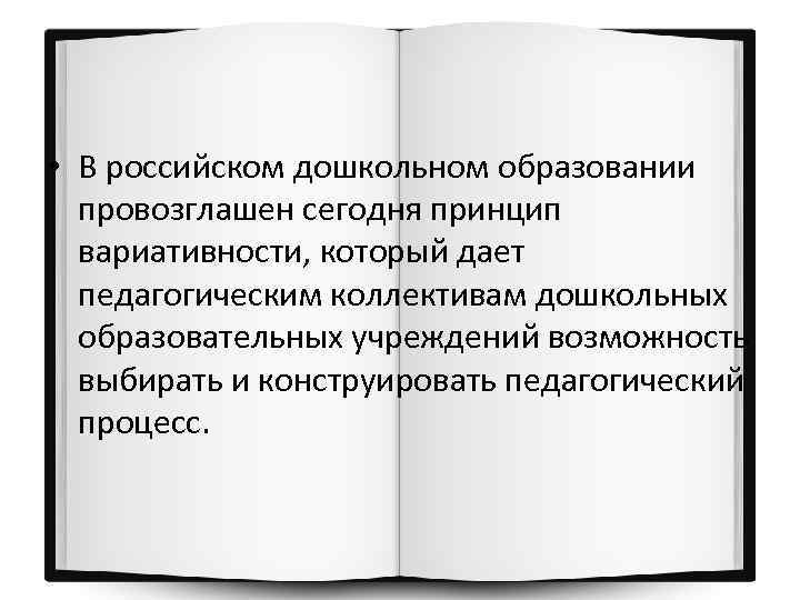 • В российском дошкольном образовании провозглашен сегодня принцип вариативности, который дает педагогическим коллективам