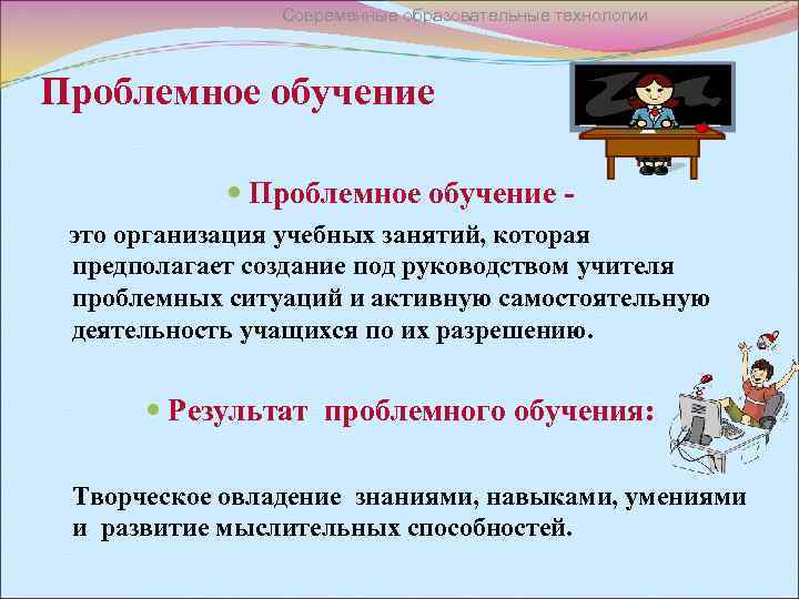 Современные образовательные технологии Проблемное обучение это организация учебных занятий, которая предполагает создание под руководством