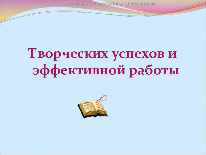 Современные образовательные технологии Творческих успехов и эффективной работы 