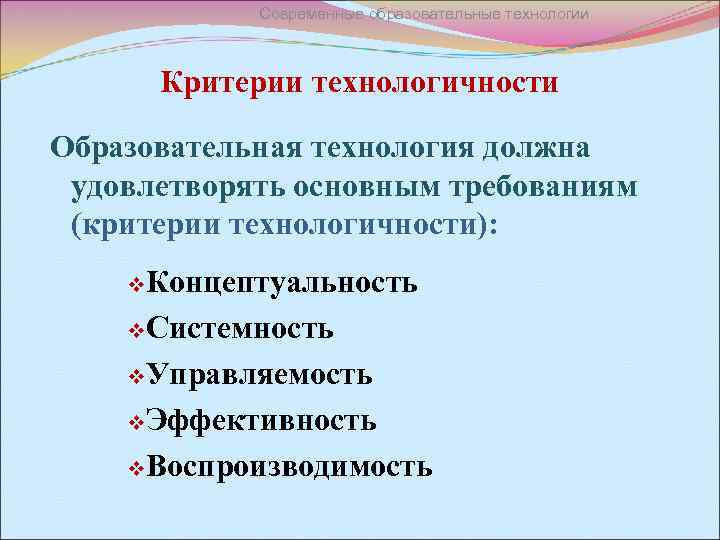 Современные образовательные технологии Критерии технологичности Образовательная технология должна удовлетворять основным требованиям (критерии технологичности): v.