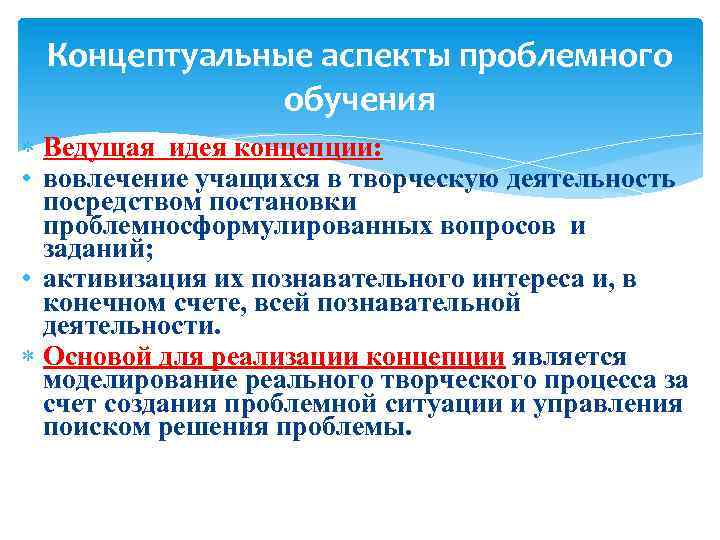 Концептуальные аспекты проблемного обучения Ведущая идея концепции: • вовлечение учащихся в творческую деятельность посредством