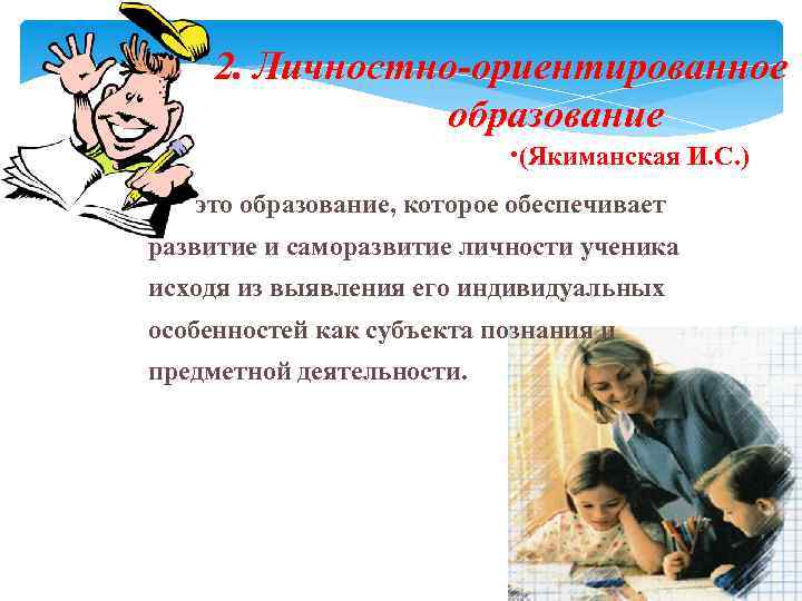 2. Личностно-ориентированное образование • (Якиманская И. С. ) это образование, которое обеспечивает развитие и