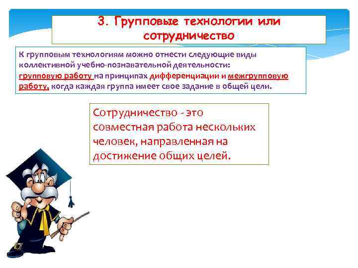 3. Групповые технологии или сотрудничество К групповым технологиям можно отнести следующие виды коллективной учебно-познавательной