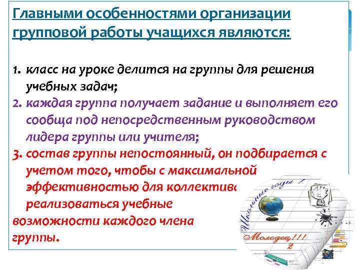Главными особенностями организации групповой работы учащихся являются: 1. класс на уроке делится на группы