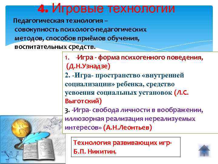 4. Игровые технологии Педагогическая технология – совокупность психолого-педагогических методов, способов приёмов обучения, воспитательных средств.