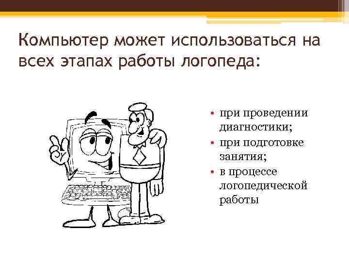 Компьютер может использоваться на всех этапах работы логопеда: • при проведении диагностики; • при