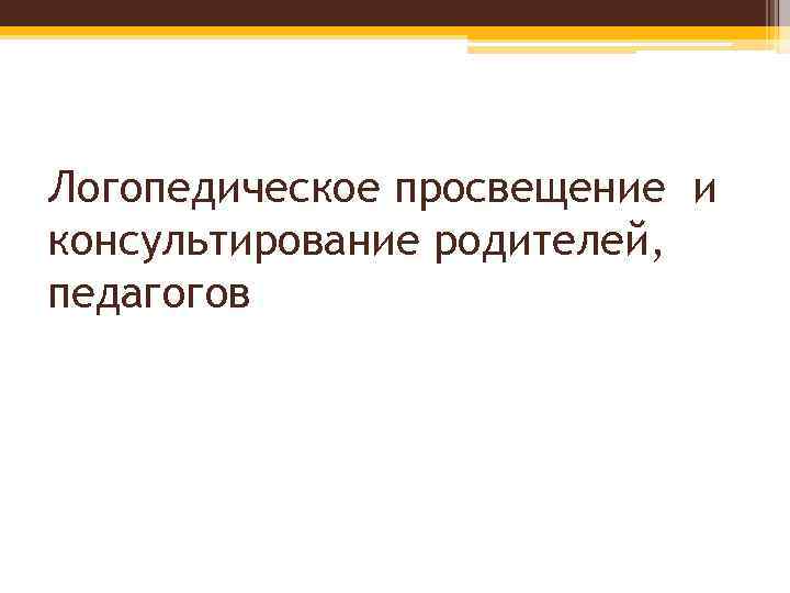 Логопедическое просвещение и консультирование родителей, педагогов 