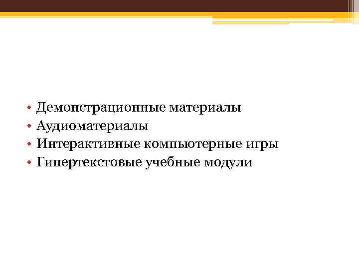  • • Демонстрационные материалы Аудиоматериалы Интерактивные компьютерные игры Гипертекстовые учебные модули 