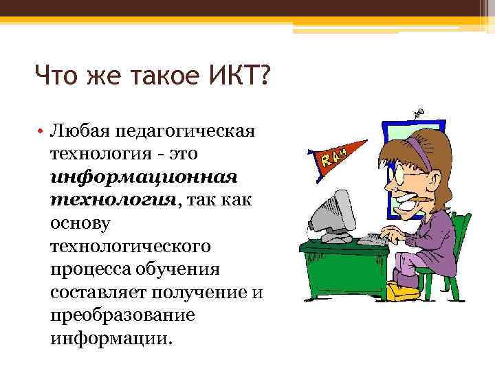 Что же такое ИКТ? • Любая педагогическая технология - это информационная технология, так как