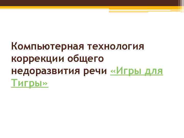 Компьютерная технология коррекции общего недоразвития речи «Игры для Тигры» 