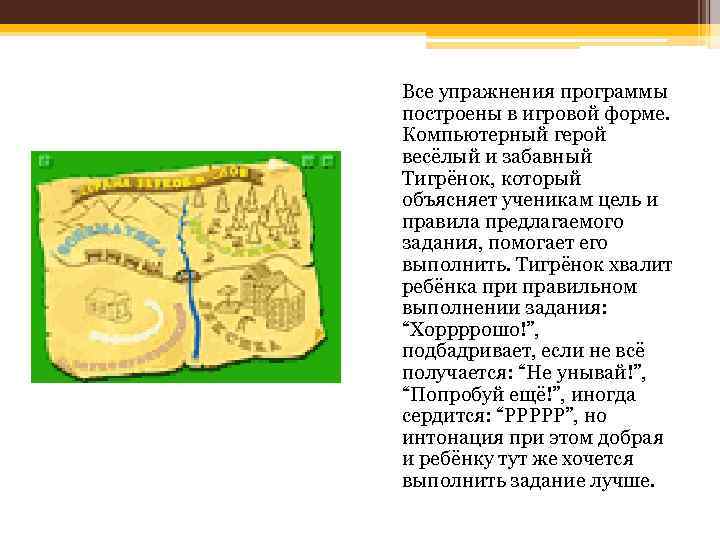 Все упражнения программы построены в игровой форме. Компьютерный герой весёлый и забавный Тигрёнок, который