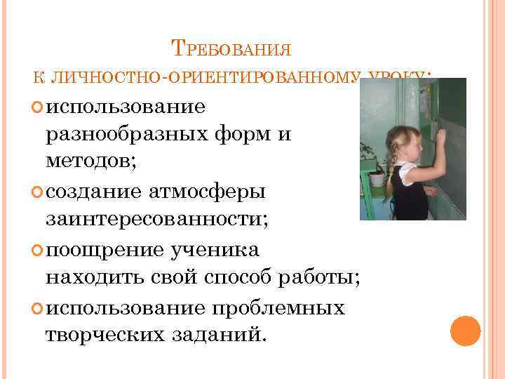 ТРЕБОВАНИЯ К ЛИЧНОСТНО-ОРИЕНТИРОВАННОМУ УРОКУ: использование разнообразных форм и методов; создание атмосферы заинтересованности; поощрение ученика