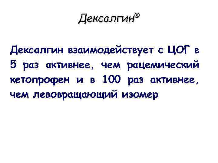 Дексалгин® Дексалгин взаимодействует с ЦОГ в 5 раз активнее, чем рацемический кетопрофен и в