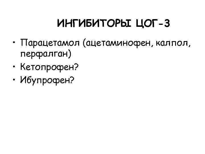 ИНГИБИТОРЫ ЦОГ-3 • Парацетамол (ацетаминофен, калпол, перфалган) • Кетопрофен? • Ибупрофен? 