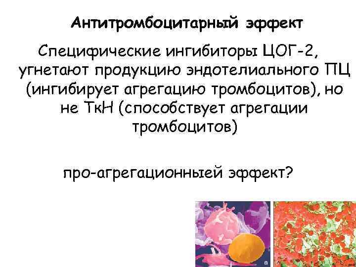 Антитромбоцитарный эффект Специфические ингибиторы ЦОГ-2, угнетают продукцию эндотелиального ПЦ (ингибирует агрегацию тромбоцитов), но не
