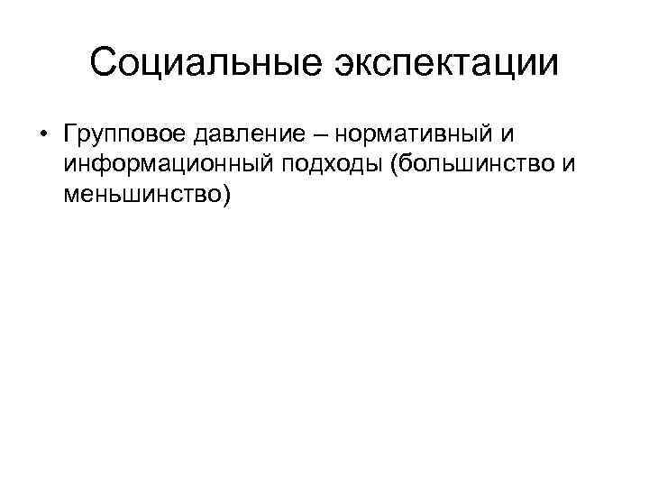 Социальные экспектации • Групповое давление – нормативный и информационный подходы (большинство и меньшинство) 