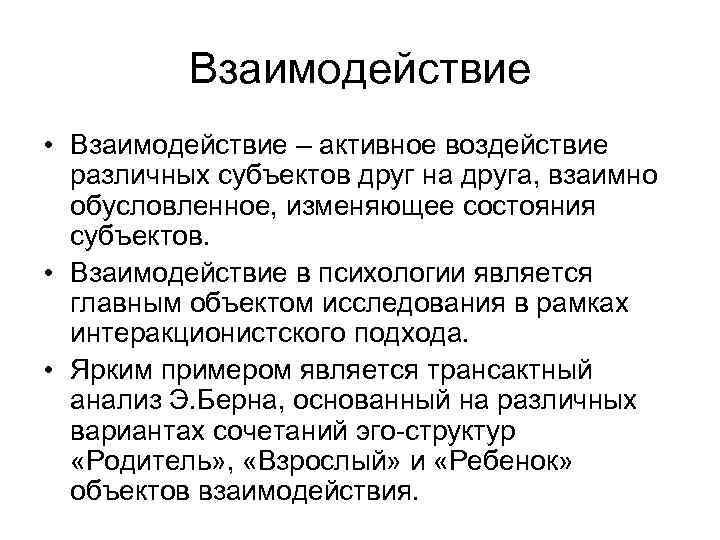 Взаимодействие • Взаимодействие – активное воздействие различных субъектов друг на друга, взаимно обусловленное, изменяющее