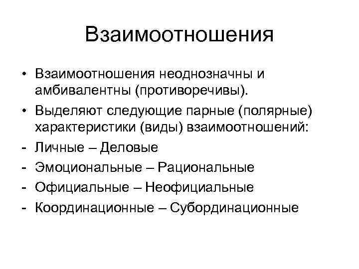 Взаимоотношения • Взаимоотношения неоднозначны и амбивалентны (противоречивы). • Выделяют следующие парные (полярные) характеристики (виды)