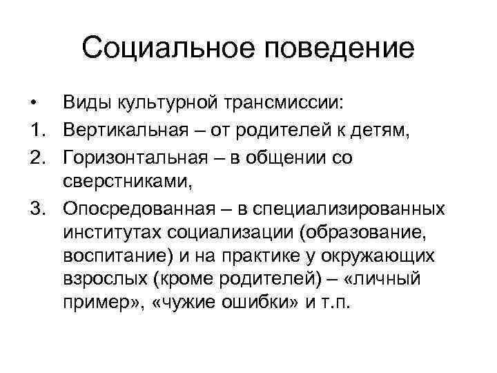 Социальное поведение • Виды культурной трансмиссии: 1. Вертикальная – от родителей к детям, 2.