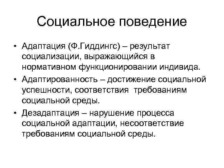 Социальное поведение • Адаптация (Ф. Гиддингс) – результат социализации, выражающийся в нормативном функционировании индивида.