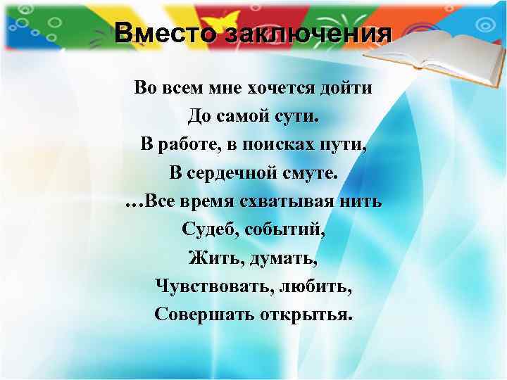 Вместо заключения Во всем мне хочется дойти До самой сути. В работе, в поисках