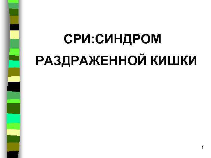 СРИ: СИНДРОМ РАЗДРАЖЕННОЙ КИШКИ 1 