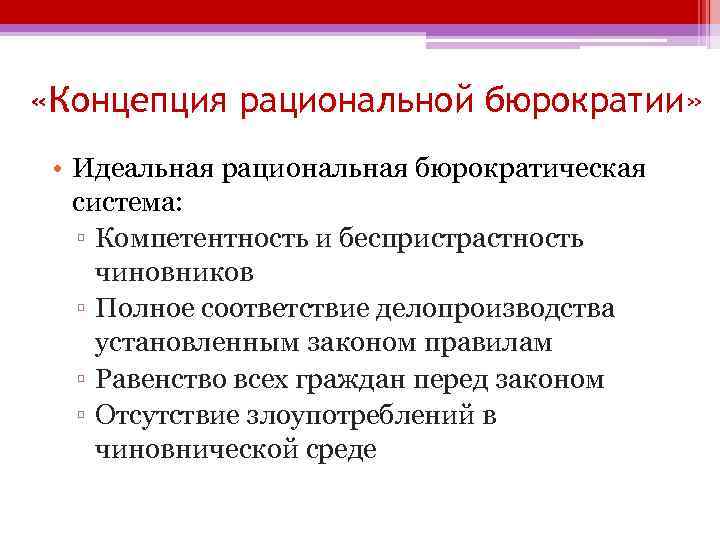  «Концепция рациональной бюрократии» • Идеальная рациональная бюрократическая система: ▫ Компетентность и беспристрастность чиновников