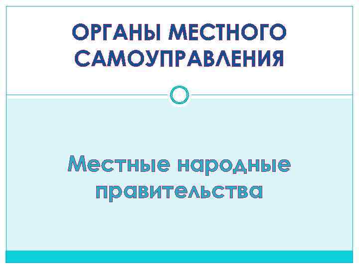 ОРГАНЫ МЕСТНОГО САМОУПРАВЛЕНИЯ Местные народные правительства 