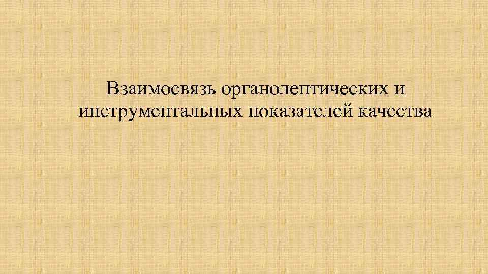 Взаимосвязь органолептических и инструментальных показателей качества 