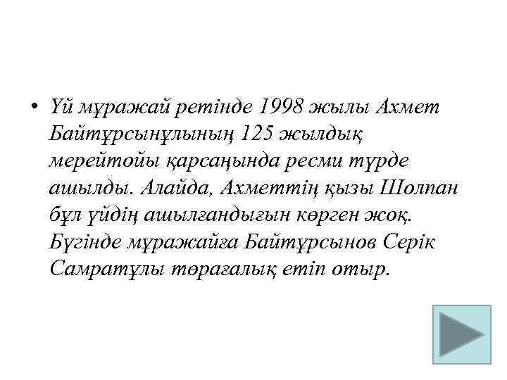  • Үй мұражай ретінде 1998 жылы Ахмет Байтұрсынұлының 125 жылдық мерейтойы қарсаңында ресми