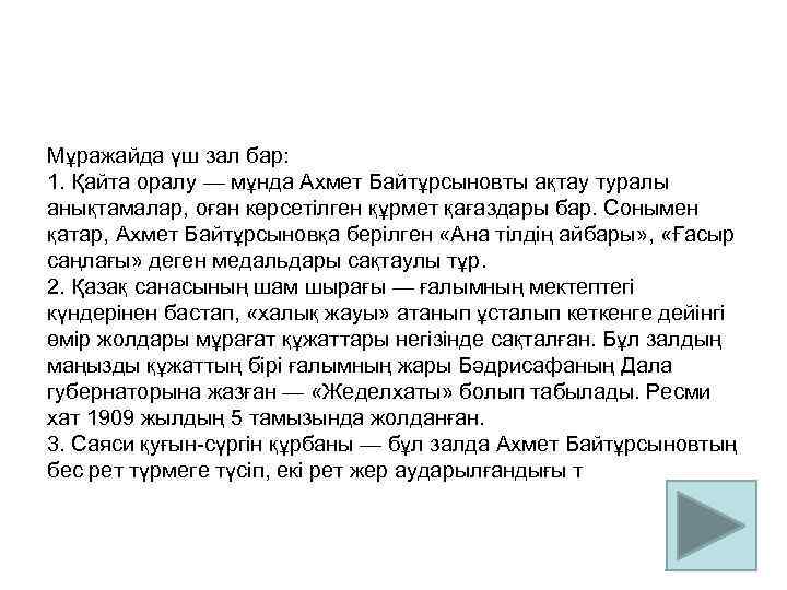 Мұражайда үш зал бар: 1. Қайта оралу — мұнда Ахмет Байтұрсыновты ақтау туралы анықтамалар,