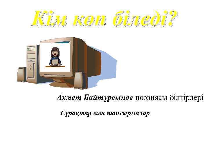 Кім көп біледі? Ахмет Байтұрсынов поэзиясы білгірлері Сұрақтар мен тапсырмалар 