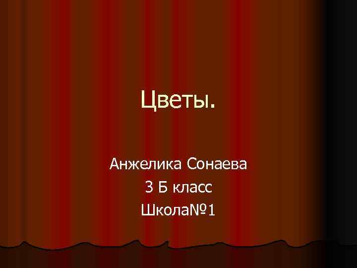 Цветы. Анжелика Сонаева 3 Б класс Школа№ 1 