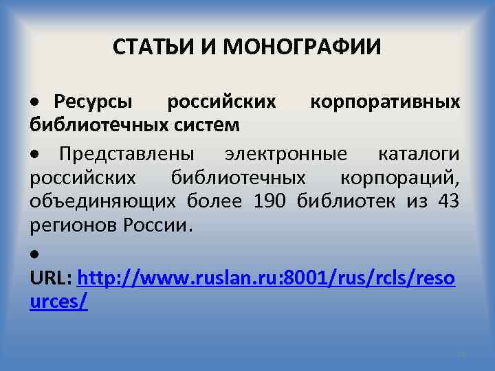 СТАТЬИ И МОНОГРАФИИ Ресурсы российских корпоративных библиотечных систем Представлены электронные каталоги российских библиотечных корпораций,