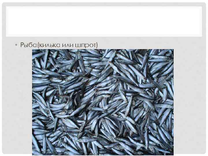 • Рыба(килька или шпрот) 
