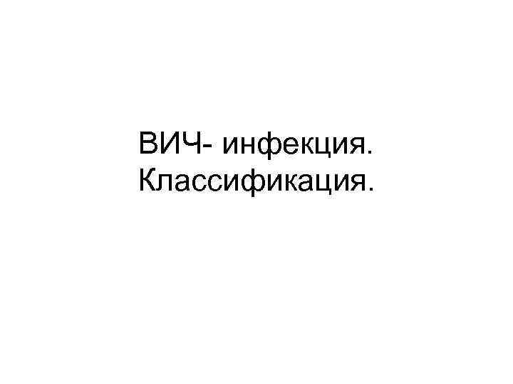 ВИЧ- инфекция. Классификация. 