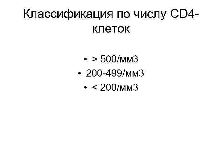 Классификация по числу CD 4 клеток • > 500/мм 3 • 200 -499/мм 3