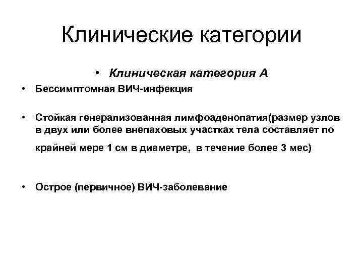 Клинические категории • Клиническая категория А • Бессимптомная ВИЧ-инфекция • Стойкая генерализованная лимфоаденопатия(размер узлов